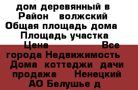 дом деревянный в › Район ­ волжский › Общая площадь дома ­ 28 › Площадь участка ­ 891 › Цена ­ 2 000 000 - Все города Недвижимость » Дома, коттеджи, дачи продажа   . Ненецкий АО,Белушье д.